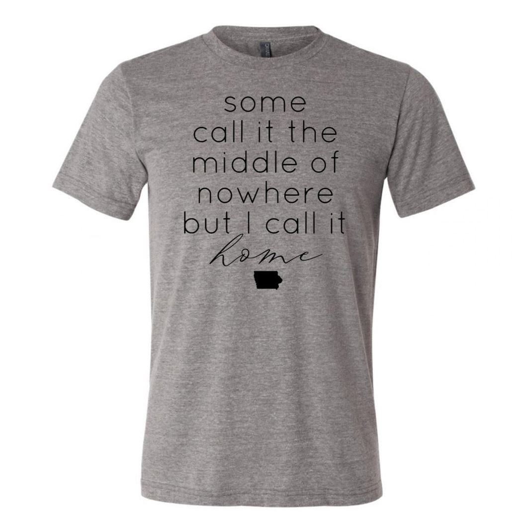 Some call it the middle of nowhere I call it home tee